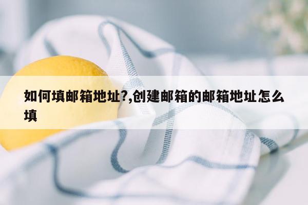 如何填邮箱地址?,创建邮箱的邮箱地址怎么填