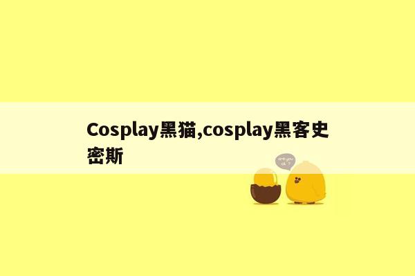 Cosplay黑猫,cosplay黑客史密斯