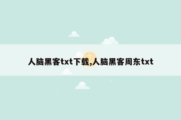 人脑黑客txt下载,人脑黑客周东txt