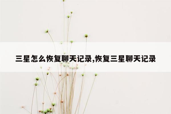 三星怎么恢复聊天记录,恢复三星聊天记录