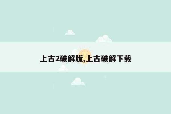 上古2破解版,上古破解下载