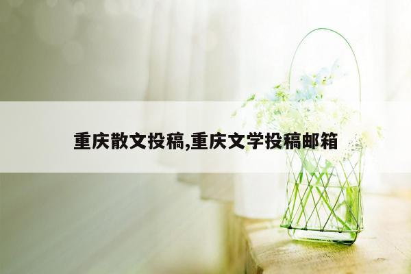 重庆散文投稿,重庆文学投稿邮箱