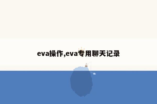 eva操作,eva专用聊天记录