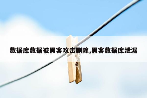 数据库数据被黑客攻击删除,黑客数据库泄漏