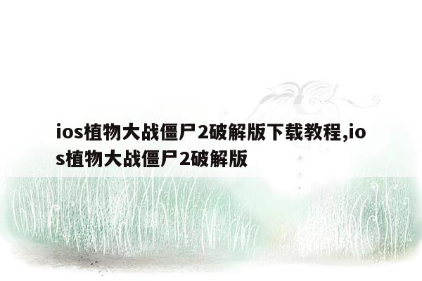 ios植物大战僵尸2破解版下载教程,ios植物大战僵尸2破解版