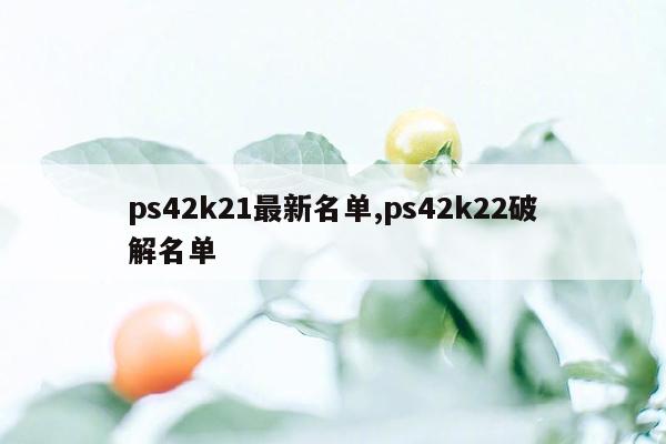 ps42k21最新名单,ps42k22破解名单