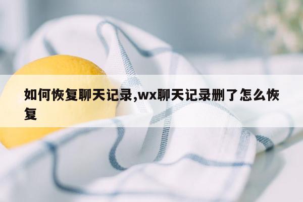 如何恢复聊天记录,wx聊天记录删了怎么恢复