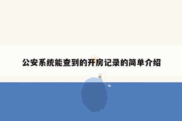 公安系统能查到的开房记录的简单介绍