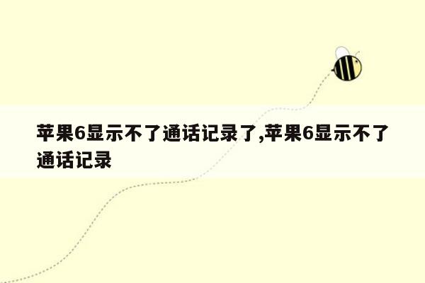 苹果6显示不了通话记录了,苹果6显示不了通话记录