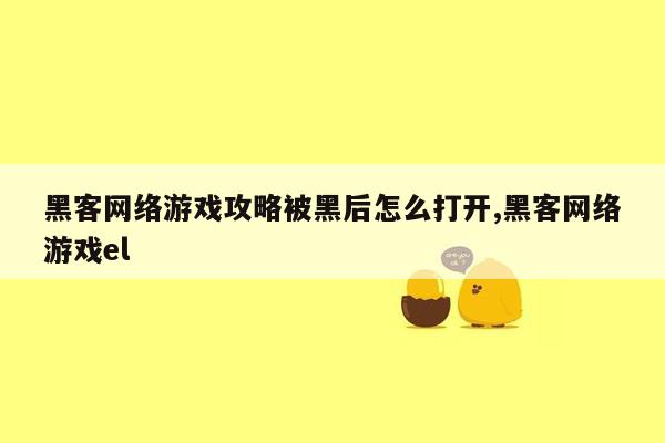 黑客网络游戏攻略被黑后怎么打开,黑客网络游戏el