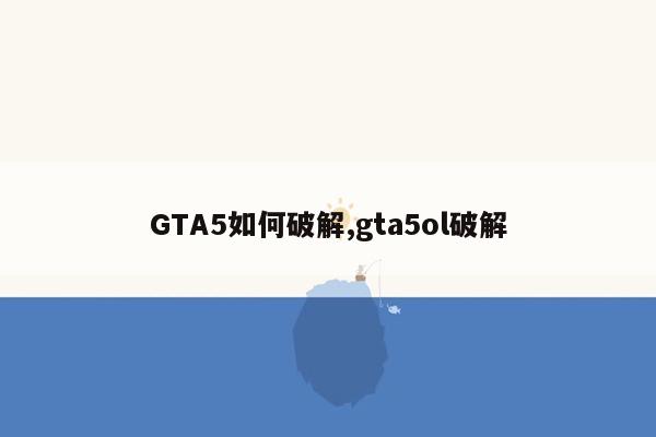 GTA5如何破解,gta5ol破解