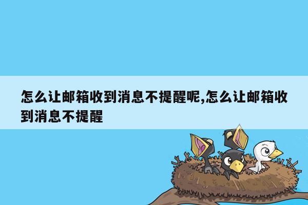 怎么让邮箱收到消息不提醒呢,怎么让邮箱收到消息不提醒