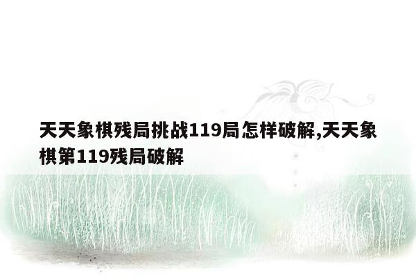 天天象棋残局挑战119局怎样破解,天天象棋第119残局破解