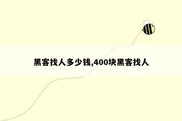 黑客找人多少钱,400块黑客找人