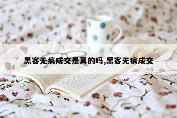 黑客无痕成交是真的吗,黑客无痕成交