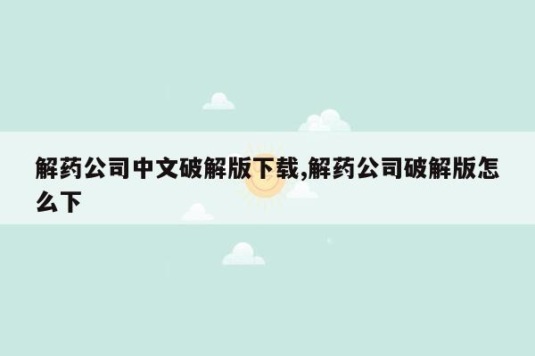 解药公司中文破解版下载,解药公司破解版怎么下