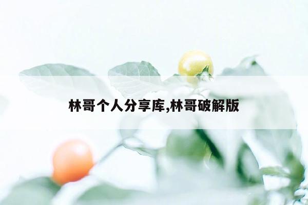 林哥个人分享库,林哥破解版