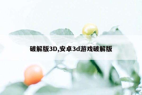 破解版3D,安卓3d游戏破解版