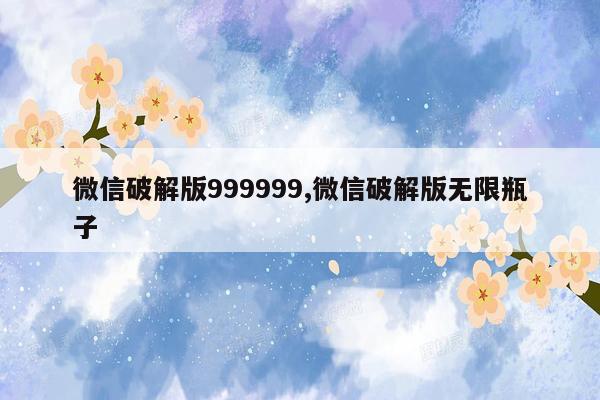 微信破解版999999,微信破解版无限瓶子