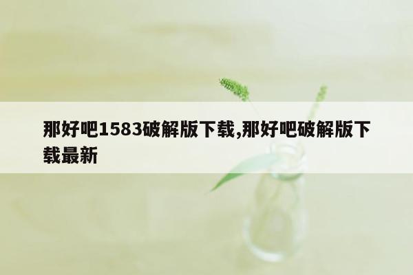 那好吧1583破解版下载,那好吧破解版下载最新