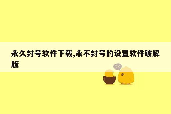 永久封号软件下载,永不封号的设置软件破解版