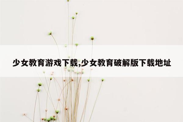 少女教育游戏下载,少女教育破解版下载地址