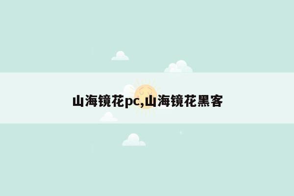 山海镜花pc,山海镜花黑客