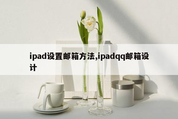 ipad设置邮箱方法,ipadqq邮箱设计