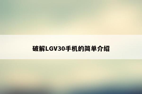 破解LGV30手机的简单介绍