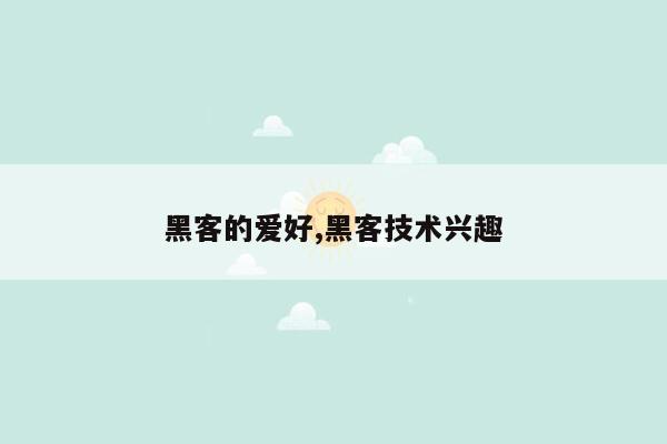 黑客的爱好,黑客技术兴趣