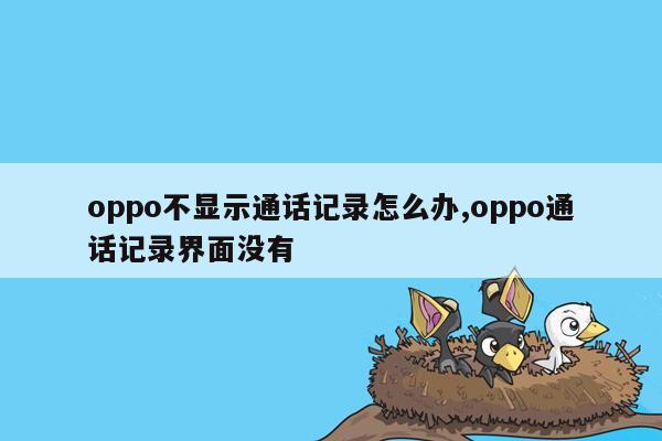 oppo不显示通话记录怎么办,oppo通话记录界面没有