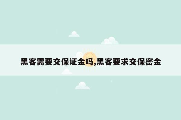 黑客需要交保证金吗,黑客要求交保密金