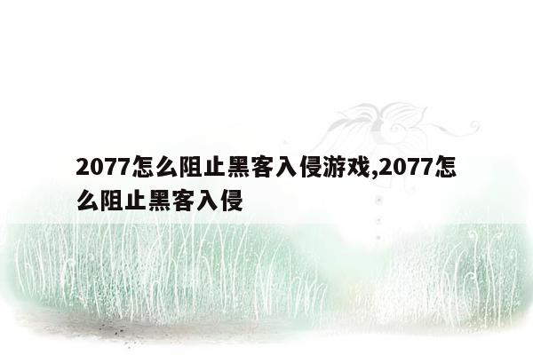 2077怎么阻止黑客入侵游戏,2077怎么阻止黑客入侵