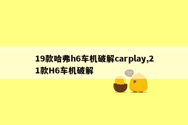 19款哈弗h6车机破解carplay,21款H6车机破解