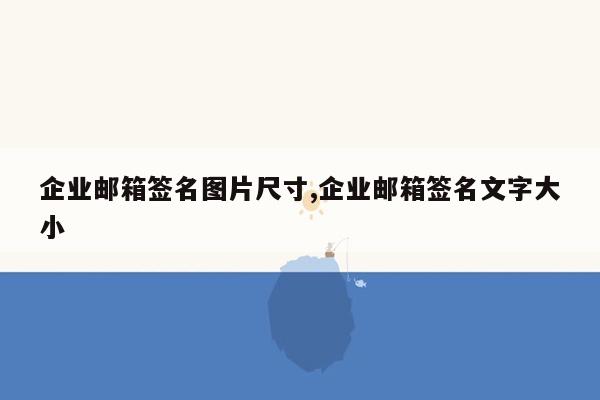 企业邮箱签名图片尺寸,企业邮箱签名文字大小