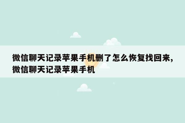 微信聊天记录苹果手机删了怎么恢复找回来,微信聊天记录苹果手机