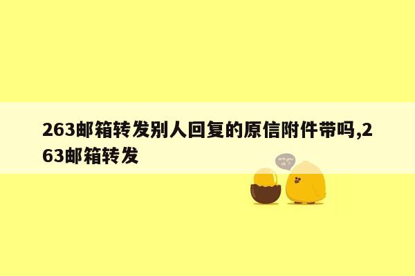 263邮箱转发别人回复的原信附件带吗,263邮箱转发