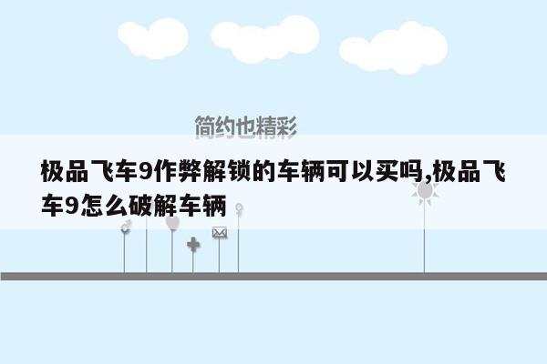 极品飞车9作弊解锁的车辆可以买吗,极品飞车9怎么破解车辆