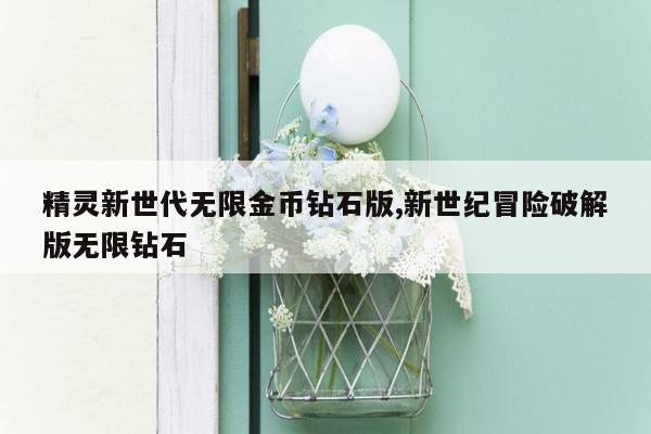 精灵新世代无限金币钻石版,新世纪冒险破解版无限钻石