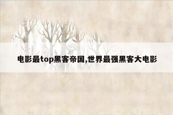 电影最top黑客帝国,世界最强黑客大电影