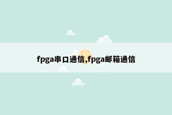 fpga串口通信,fpga邮箱通信