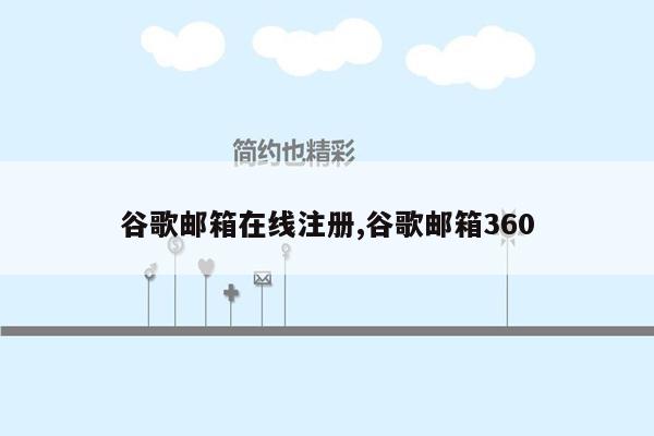 谷歌邮箱在线注册,谷歌邮箱360