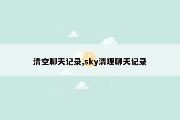 清空聊天记录,sky清理聊天记录