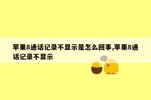 苹果8通话记录不显示是怎么回事,苹果8通话记录不显示