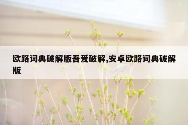 欧路词典破解版吾爱破解,安卓欧路词典破解版