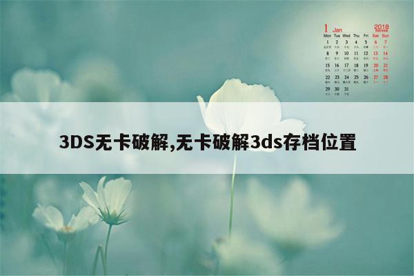 3DS无卡破解,无卡破解3ds存档位置