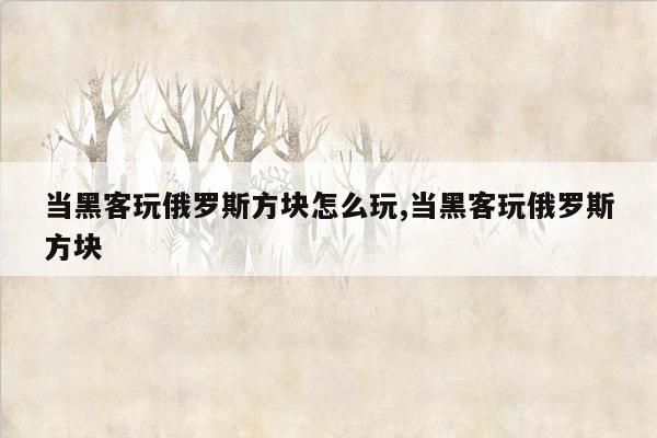 当黑客玩俄罗斯方块怎么玩,当黑客玩俄罗斯方块