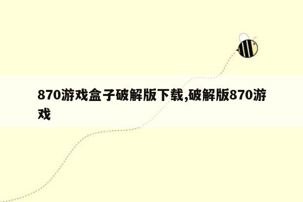 870游戏盒子破解版下载,破解版870游戏