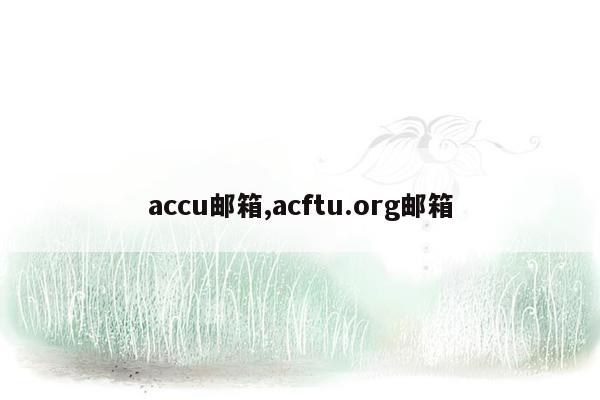 accu邮箱,acftu.org邮箱