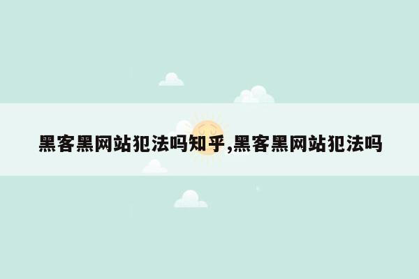 黑客黑网站犯法吗知乎,黑客黑网站犯法吗